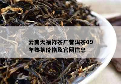 云南天福祥茶厂普洱茶09年熟茶价格及官网信息