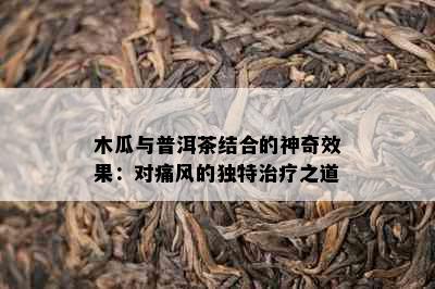 木瓜与普洱茶结合的神奇效果：对痛风的独特治疗之道