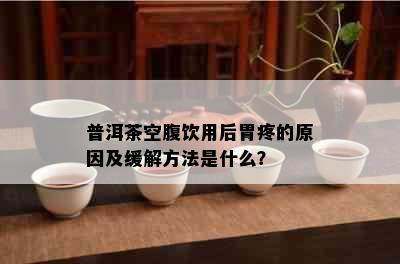 普洱茶空腹饮用后胃疼的原因及缓解方法是什么？