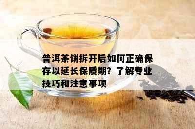 普洱茶饼拆开后如何正确保存以延长保质期？了解专业技巧和注意事项