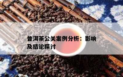 普洱茶公关案例分析：影响及结论探讨