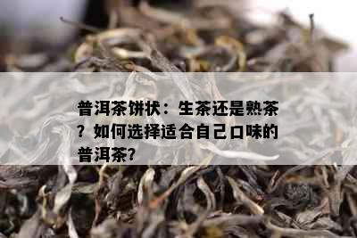 普洱茶饼状：生茶还是熟茶？如何选择适合自己口味的普洱茶？