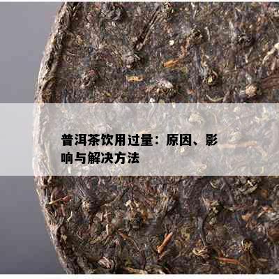 普洱茶饮用过量：原因、影响与解决方法