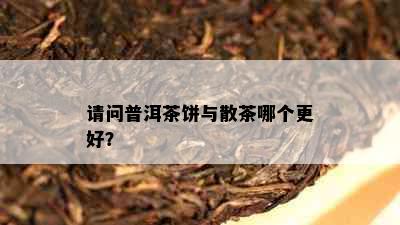 请问普洱茶饼与散茶哪个更好？