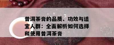 普洱茶膏的品质、功效与适宜人群：全面解析如何选择和使用普洱茶膏