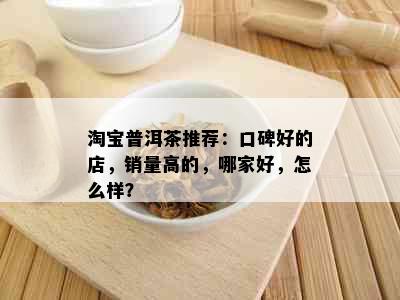 淘宝普洱茶推荐：口碑好的店，销量高的，哪家好，怎么样？