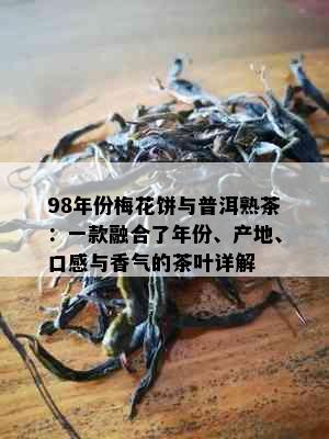 98年份梅花饼与普洱熟茶：一款融合了年份、产地、口感与香气的茶叶详解