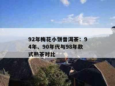 92年梅花小饼普洱茶：94年、90年代与98年款式熟茶对比