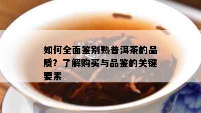 如何全面鉴别熟普洱茶的品质？了解购买与品鉴的关键要素