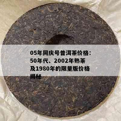 05年同庆号普洱茶价格：50年代、2002年熟茶及1980年的     版价格揭秘