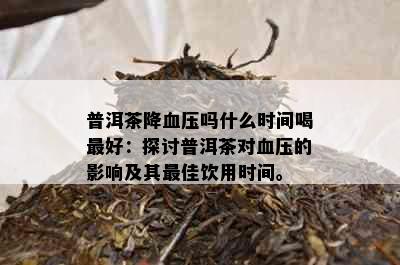 普洱茶降血压吗什么时间喝更好：探讨普洱茶对血压的影响及其更佳饮用时间。