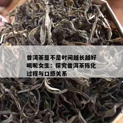 普洱茶是不是时间越长越好喝呢女生：探究普洱茶陈化过程与口感关系