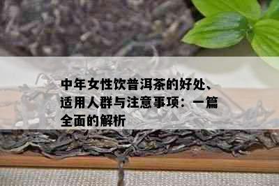 中年女性饮普洱茶的好处、适用人群与注意事项：一篇全面的解析