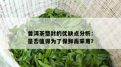 普洱茶塑封的优缺点分析：是否值得为了保鲜而采用？