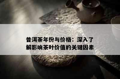 普洱茶年份与价格：深入了解影响茶叶价值的关键因素