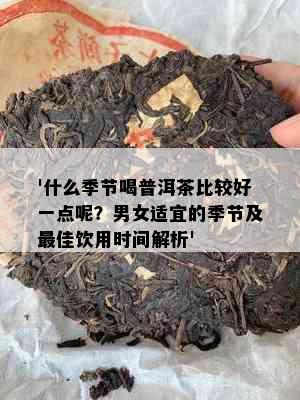 '什么季节喝普洱茶比较好一点呢？男女适宜的季节及更佳饮用时间解析'