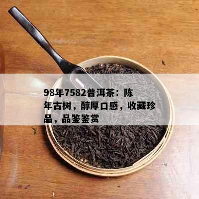 98年7582普洱茶：陈年古树，醇厚口感，收藏珍品，品鉴鉴赏