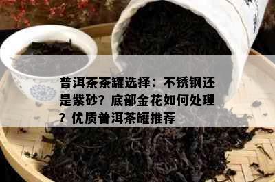 普洱茶茶罐选择：不锈钢还是紫砂？底部金花如何处理？优质普洱茶罐推荐