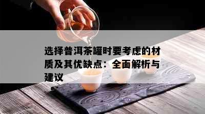 选择普洱茶罐时要考虑的材质及其优缺点：全面解析与建议