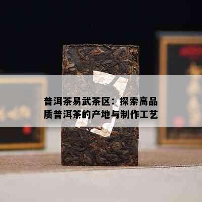 普洱茶易武茶区：探索高品质普洱茶的产地与制作工艺