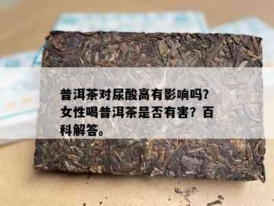 普洱茶对尿酸高有影响吗？女性喝普洱茶是否有害？百科解答。