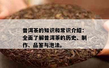 普洱茶的知识和常识介绍：全面了解普洱茶的历史、制作、品鉴与泡法。