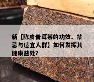 新【陈皮普洱茶的功效、禁忌与适宜人群】如何发挥其健康益处？