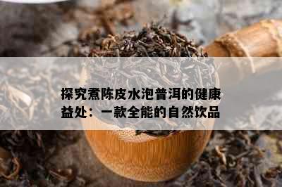 探究煮陈皮水泡普洱的健康益处：一款全能的自然饮品