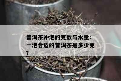 普洱茶冲泡的克数与水量：一泡合适的普洱茶是多少克？