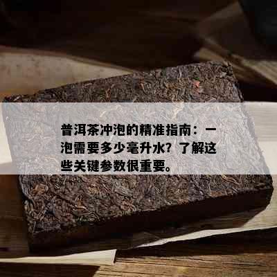 普洱茶冲泡的精准指南：一泡需要多少毫升水？了解这些关键参数很重要。