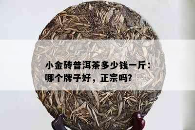 小金砖普洱茶多少钱一斤：哪个牌子好，正宗吗？