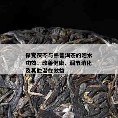 探究茯苓与熟普洱茶的泡水功效：改善健康、调节消化及其他潜在效益