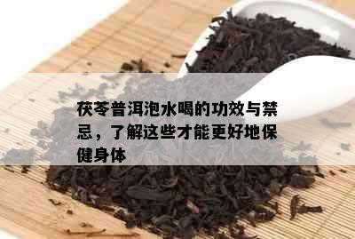 茯苓普洱泡水喝的功效与禁忌，了解这些才能更好地保健身体