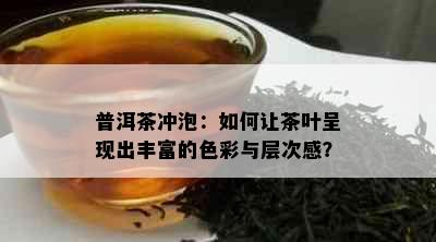 普洱茶冲泡：如何让茶叶呈现出丰富的色彩与层次感？