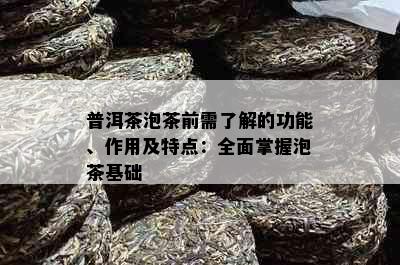 普洱茶泡茶前需了解的功能、作用及特点：全面掌握泡茶基础