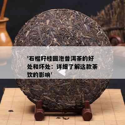 '石榴籽桂圆泡普洱茶的好处和坏处：详细了解这款茶饮的影响'