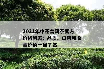 2021年中茶普洱茶官方价格列表：品质、口感和收藏价值一目了然