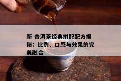 新 普洱茶经典拼配配方揭秘：比例、口感与效果的完美融合