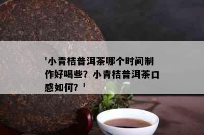 '小青桔普洱茶哪个时间制作好喝些？小青桔普洱茶口感如何？'