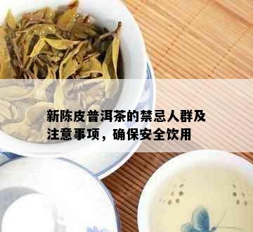 新陈皮普洱茶的禁忌人群及注意事项，确保安全饮用