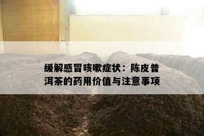 缓解感冒咳嗽症状：陈皮普洱茶的用价值与注意事项