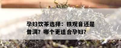 孕妇饮茶选择：铁观音还是普洱？哪个更适合孕妇？