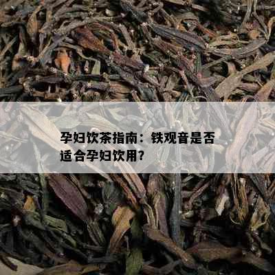 孕妇饮茶指南：铁观音是否适合孕妇饮用？