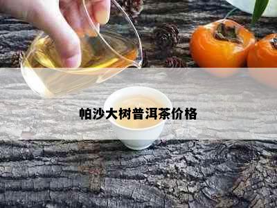 帕沙大树普洱茶价格