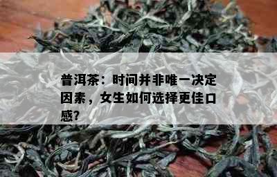 普洱茶：时间并非唯一决定因素，女生如何选择更佳口感？