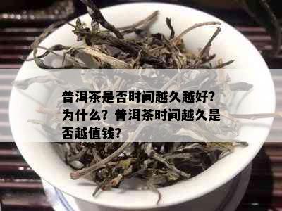 普洱茶是否时间越久越好？为什么？普洱茶时间越久是否越值钱？