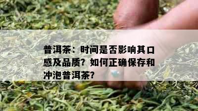 普洱茶：时间是否影响其口感及品质？如何正确保存和冲泡普洱茶？