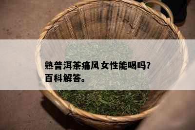 熟普洱茶痛风女性能喝吗？百科解答。