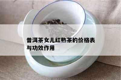 普洱茶女儿红熟茶的价格表与功效作用