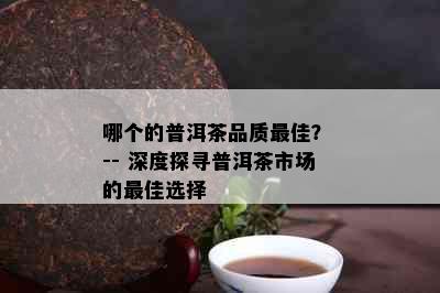 哪个的普洱茶品质更佳？ -- 深度探寻普洱茶市场的更佳选择